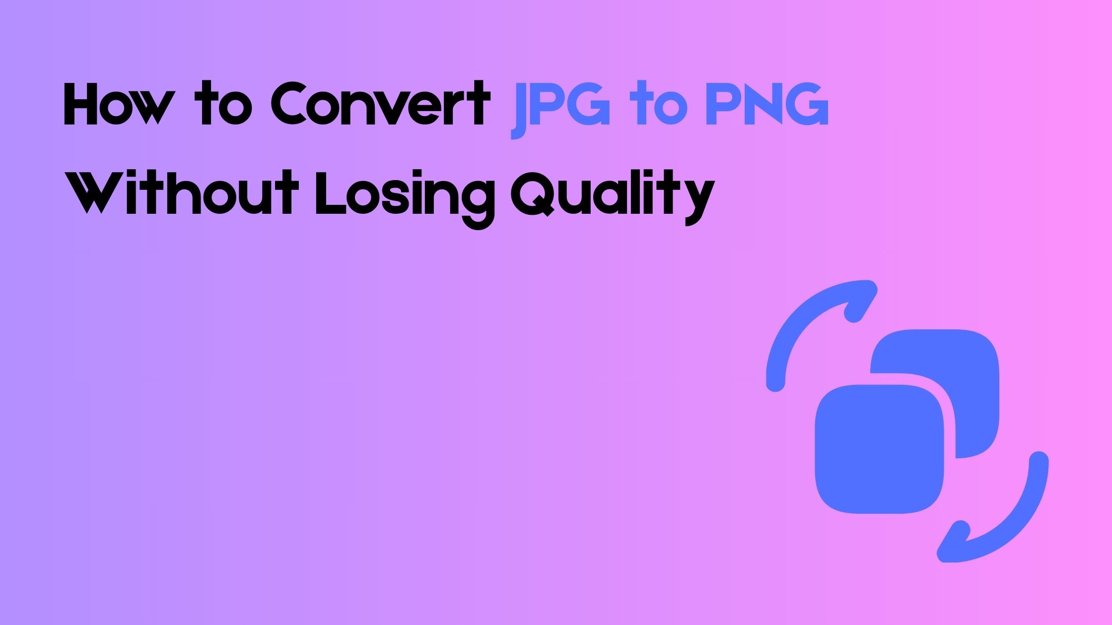 How to Convert JPG to PNG Without Losing Quality